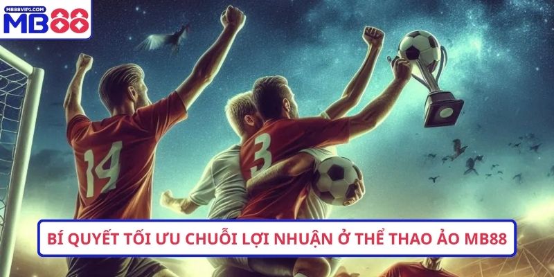 Bí quyết tối ưu chuỗi lợi nhuận ở thể thao ảo MB88
