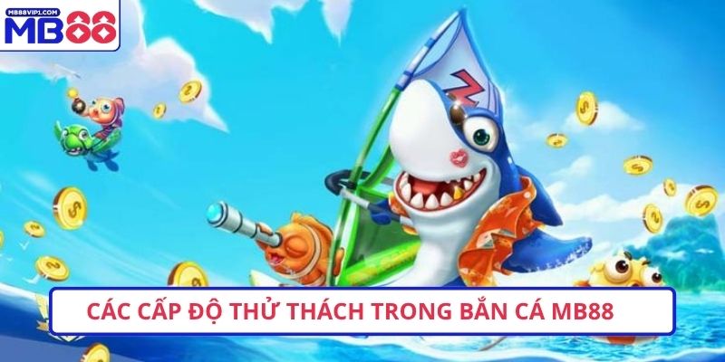 Các cấp độ thử thách trong bắn cá MB88