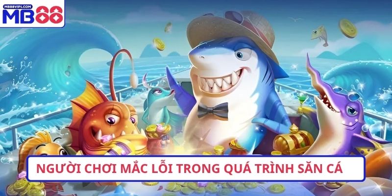 Người chơi mắc lỗi trong quá trình săn cá